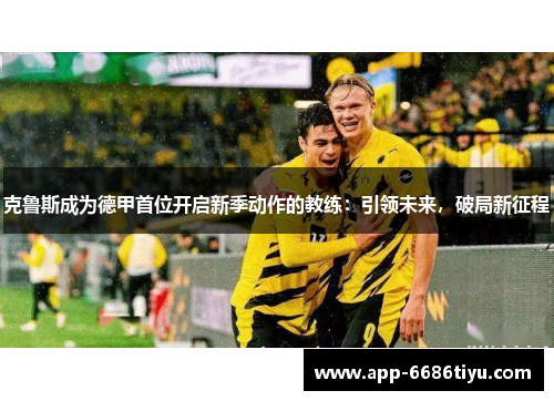 克鲁斯成为德甲首位开启新季动作的教练：引领未来，破局新征程