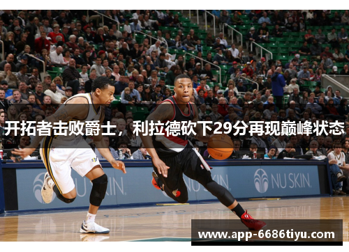 开拓者击败爵士，利拉德砍下29分再现巅峰状态