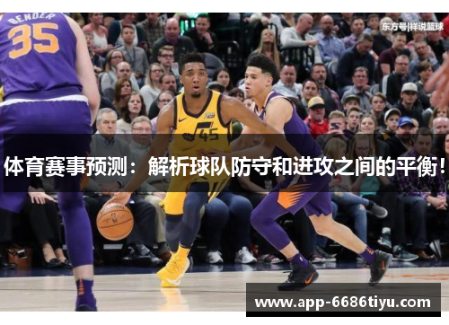 体育赛事预测：解析球队防守和进攻之间的平衡！