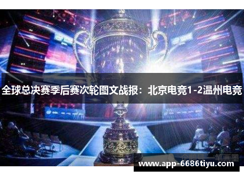 全球总决赛季后赛次轮图文战报：北京电竞1-2温州电竞