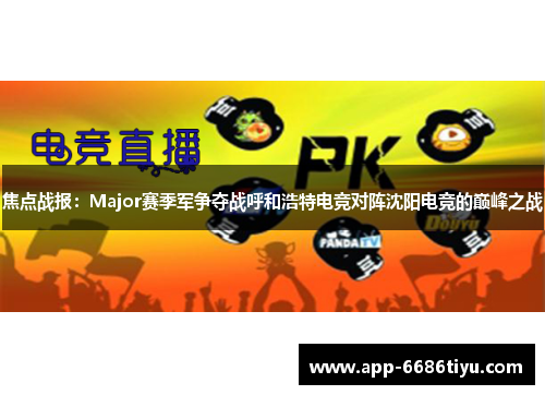 焦点战报：Major赛季军争夺战呼和浩特电竞对阵沈阳电竞的巅峰之战