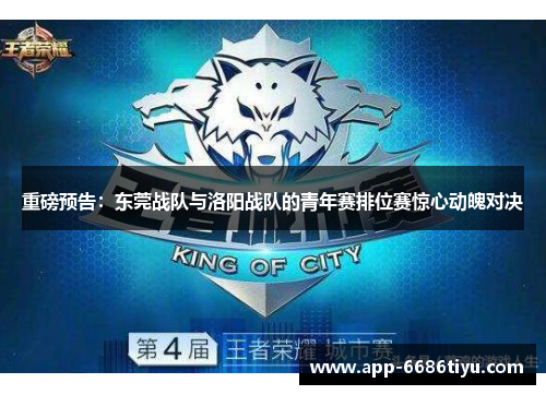 重磅预告：东莞战队与洛阳战队的青年赛排位赛惊心动魄对决